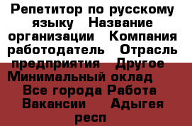 Репетитор по русскому языку › Название организации ­ Компания-работодатель › Отрасль предприятия ­ Другое › Минимальный оклад ­ 1 - Все города Работа » Вакансии   . Адыгея респ.